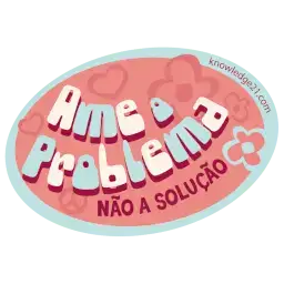 Produto - Ame o Problema. Não a solução.