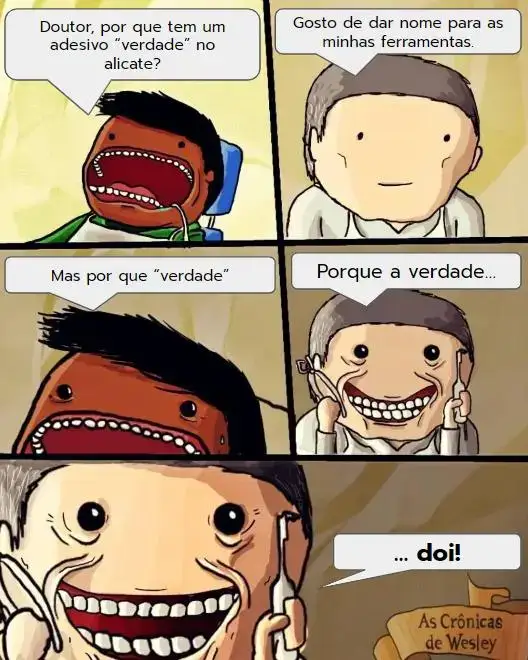 Uma sequencia de tirinhas entre o protagonista, Wesley conversando com seu dentista.  Wesley: Doutor, por que tem um adesivo "verdade" no alicate?  Dentista: Gosto de dar nome para minhas ferramentas.  Wesley: Mas por que verdade?  Dentista: Porque a verdade... doi!