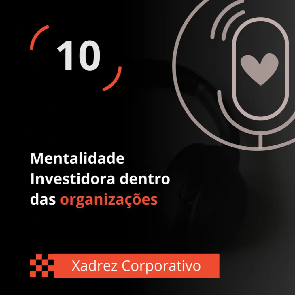 Xadrez Corporativo Ep. 10 - Mentalidade Investidora dentro das organizações