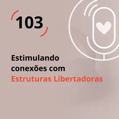 Ep. 103 - Estimulando conexões com Estruturas Libertadoras