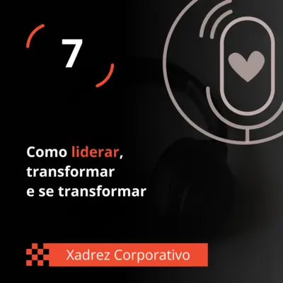 Xadrez Corporativo Ep. 07 - Como liderar, transformar e se transformar