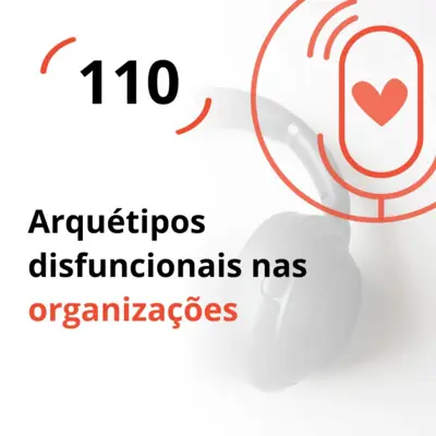 Ep. 110 - Arquétipos disfuncionais nas organizações
