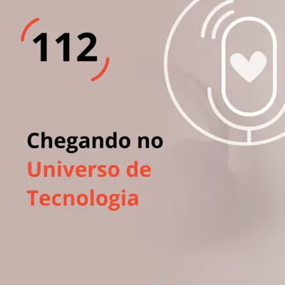 Ep. 112 - Chegando no Universo de Tecnologia