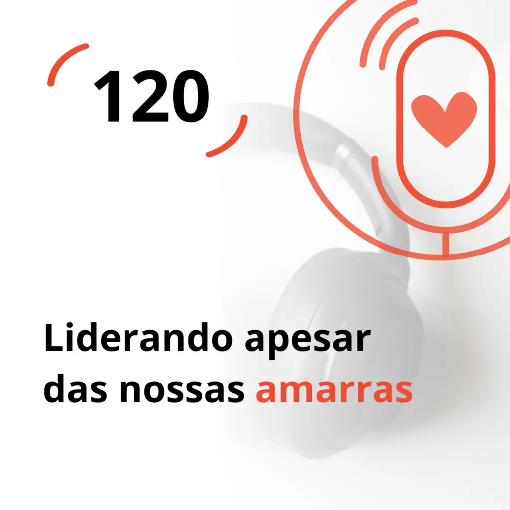 Ep. 120 - Liderando apesar das nossas amarras