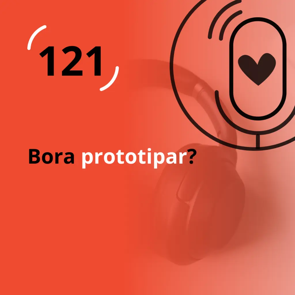 Ep. 121 - Bora prototipar?