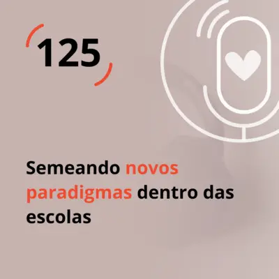 Ep. 125 - Semeando novos paradigmas dentro das escolas