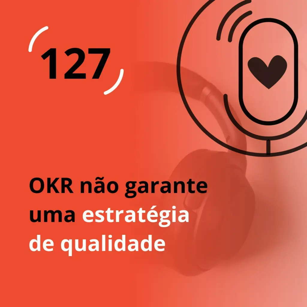 Ep. 127 - OKR não garante uma estratégia de qualidade