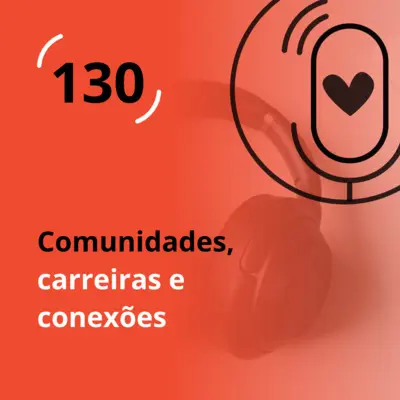 Ep. 130 - Comunidades, carreira e conexões