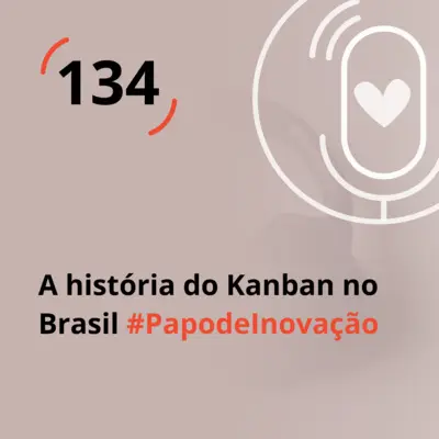 Ep. 134 - A história do Kanban no Brasil #PapodeInovação