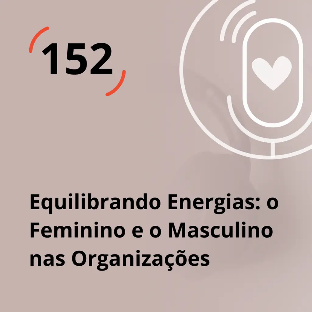Ep. 152 - Equilibrando Energias: o Feminino e o Masculino nas Organizações