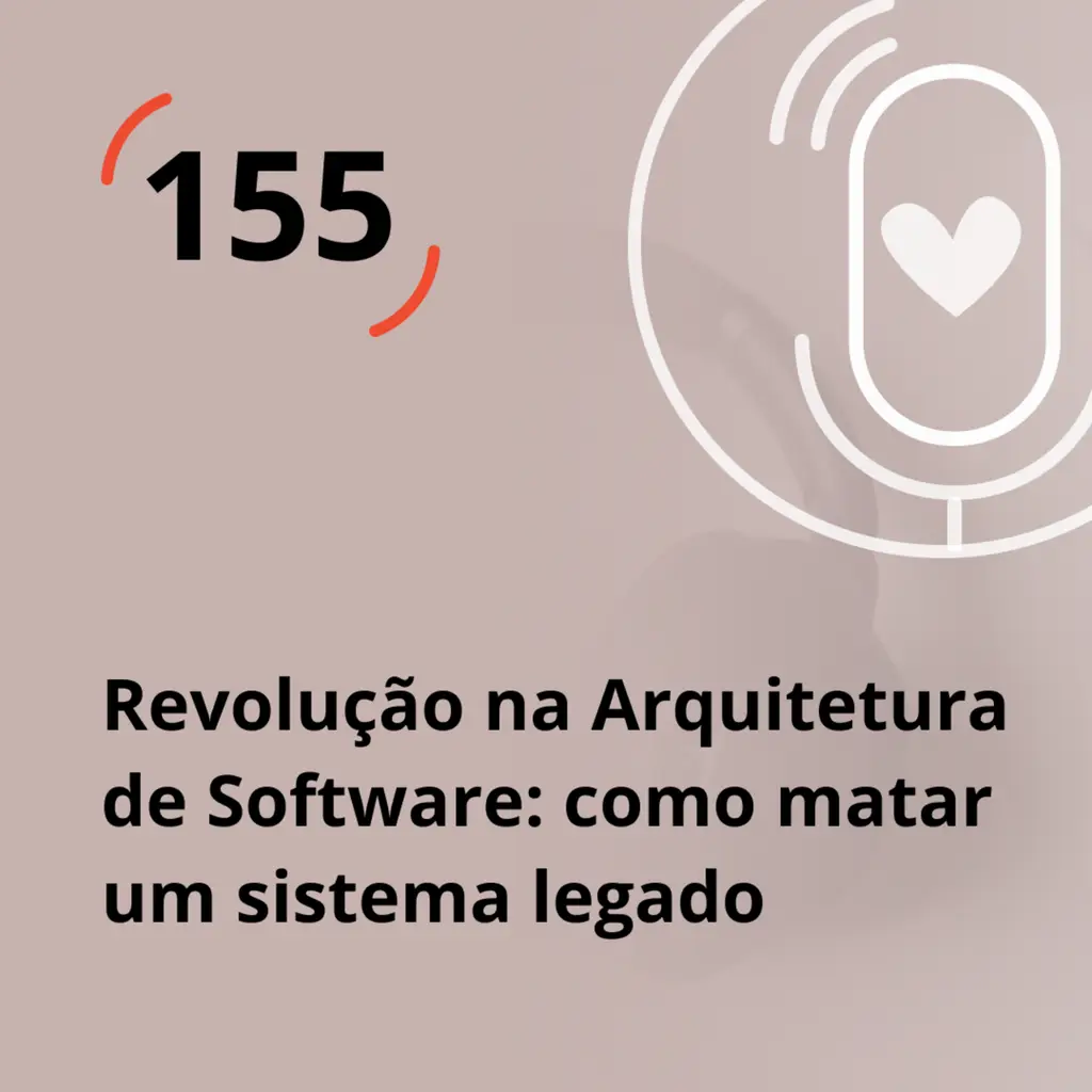 Ep. 155 - Revolução na Arquitetura de Software: como matar um sistema legado