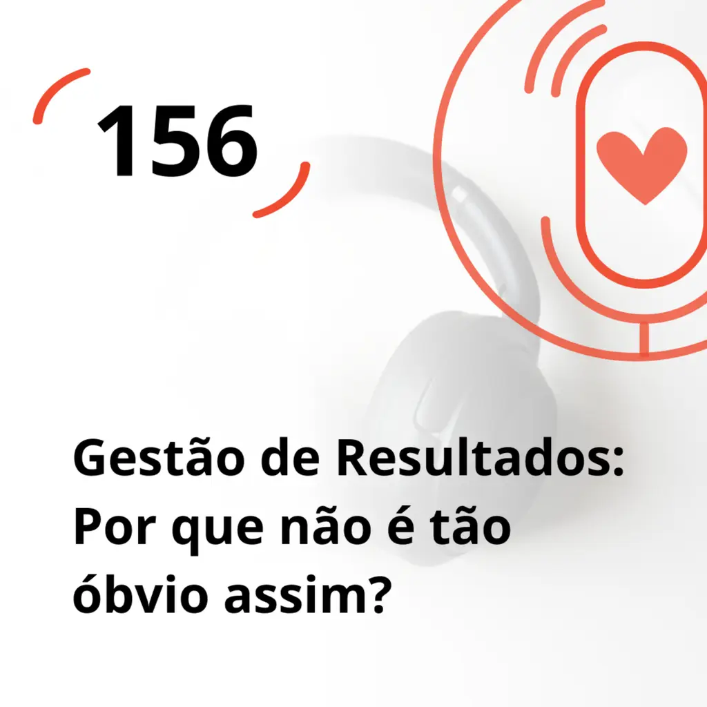 Ep. 156 - Gestão de Resultados: Por que não é tão óbvio assim?