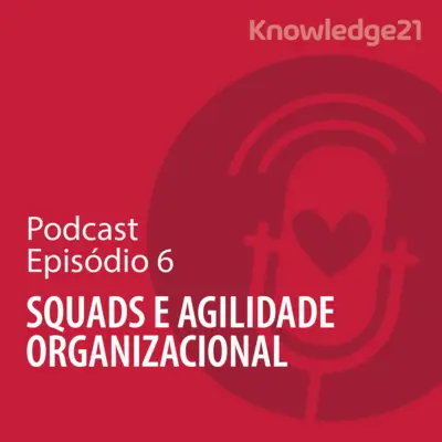 Ep. 06 - Squads e Agilidade Organizacional