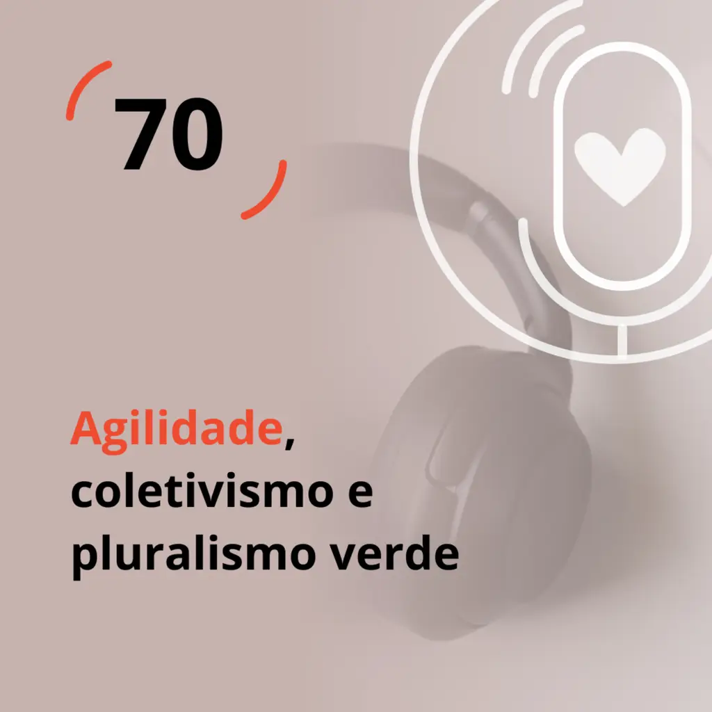 Ep. 70 - Agilidade, coletivismo e pluralismo verde