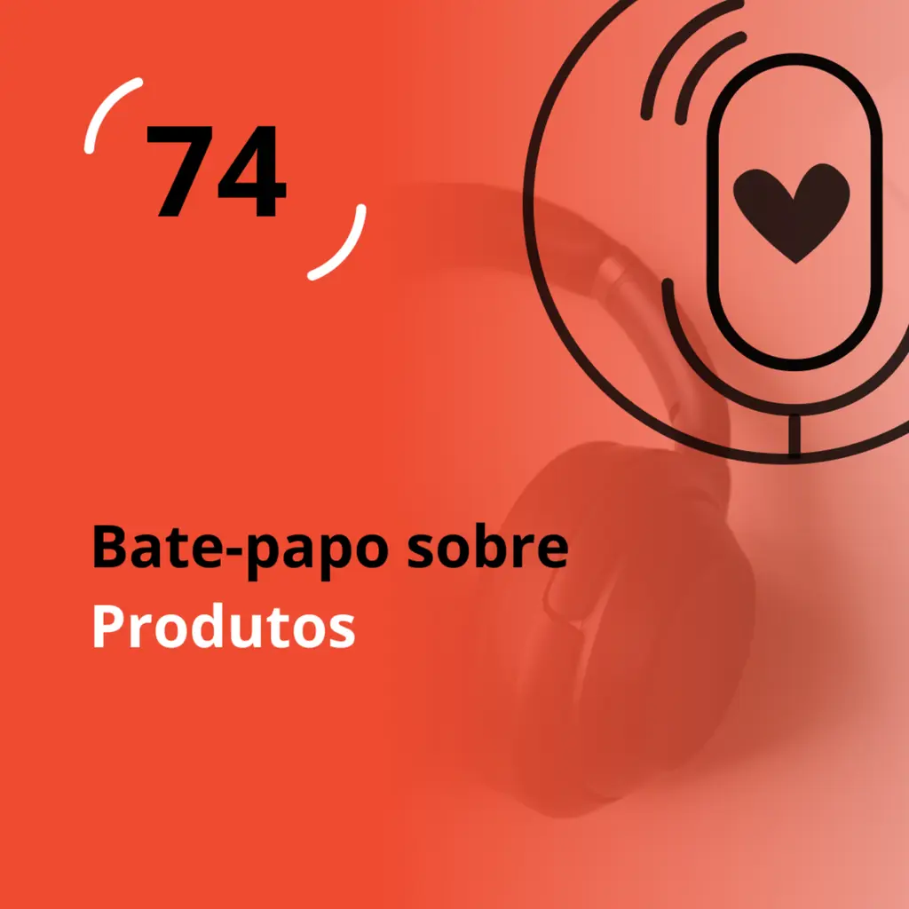Ep. 74 - Bate-papo sobre Produtos