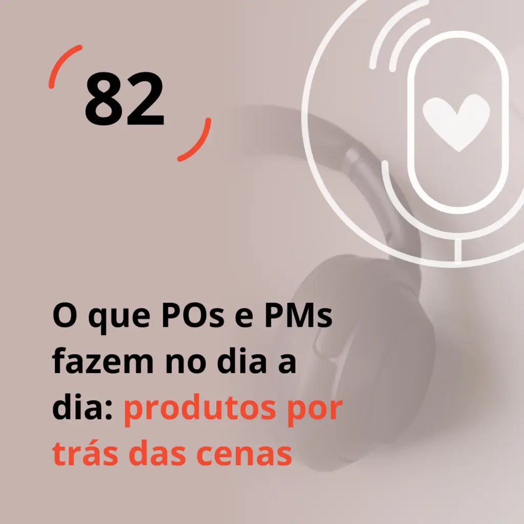 Ep. 82 - O que Product Owners e Product Managers fazem no dia a dia: produtos por trás das cenas