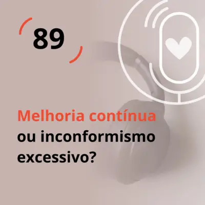 Ep. 89 - Melhoria contínua ou inconformismo excessivo?
