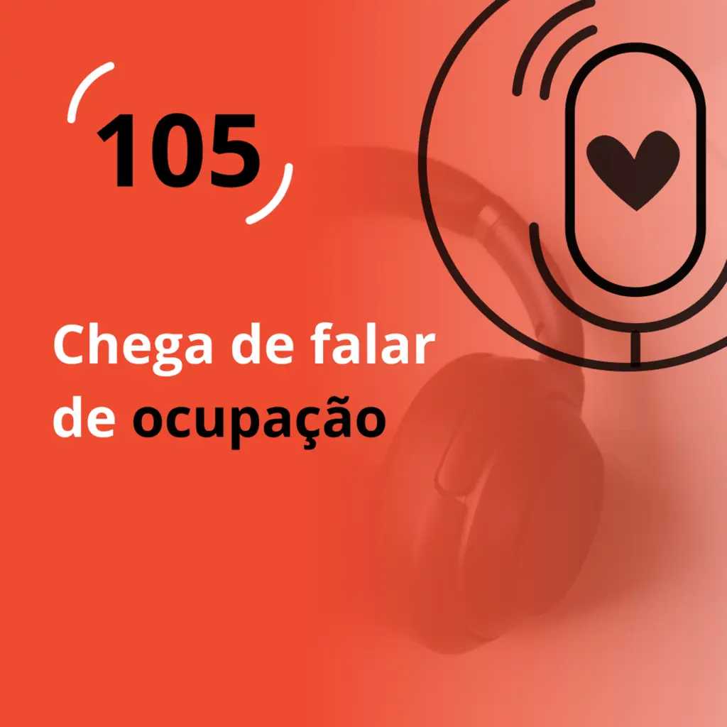 Ep. 105 - Chega de falar de ocupação