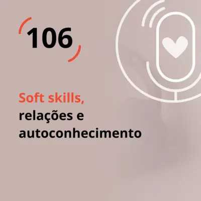 Ep. 106 - Soft Skills, relações e autoconhecimento