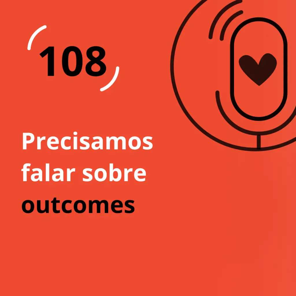 Ep. 108 - Precisamos falar sobre outcomes
