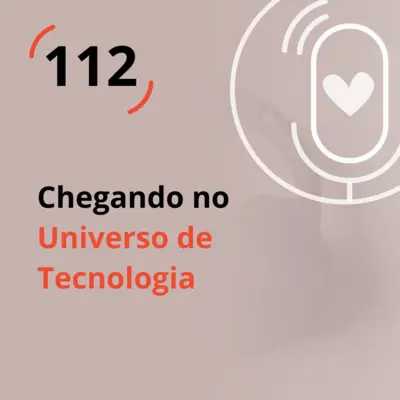 Ep. 112 - Chegando no Universo de Tecnologia