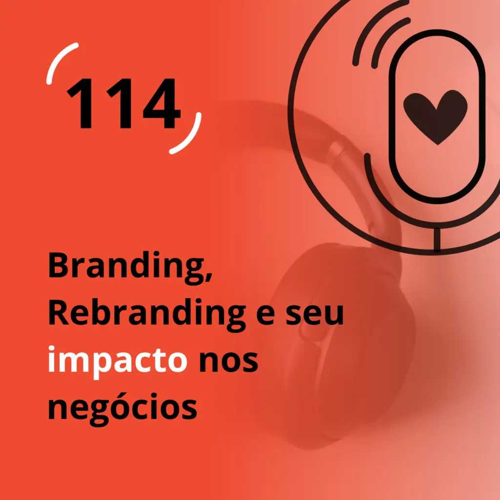 Ep. 114 - Branding, Rebranding e seu impacto nos negócios