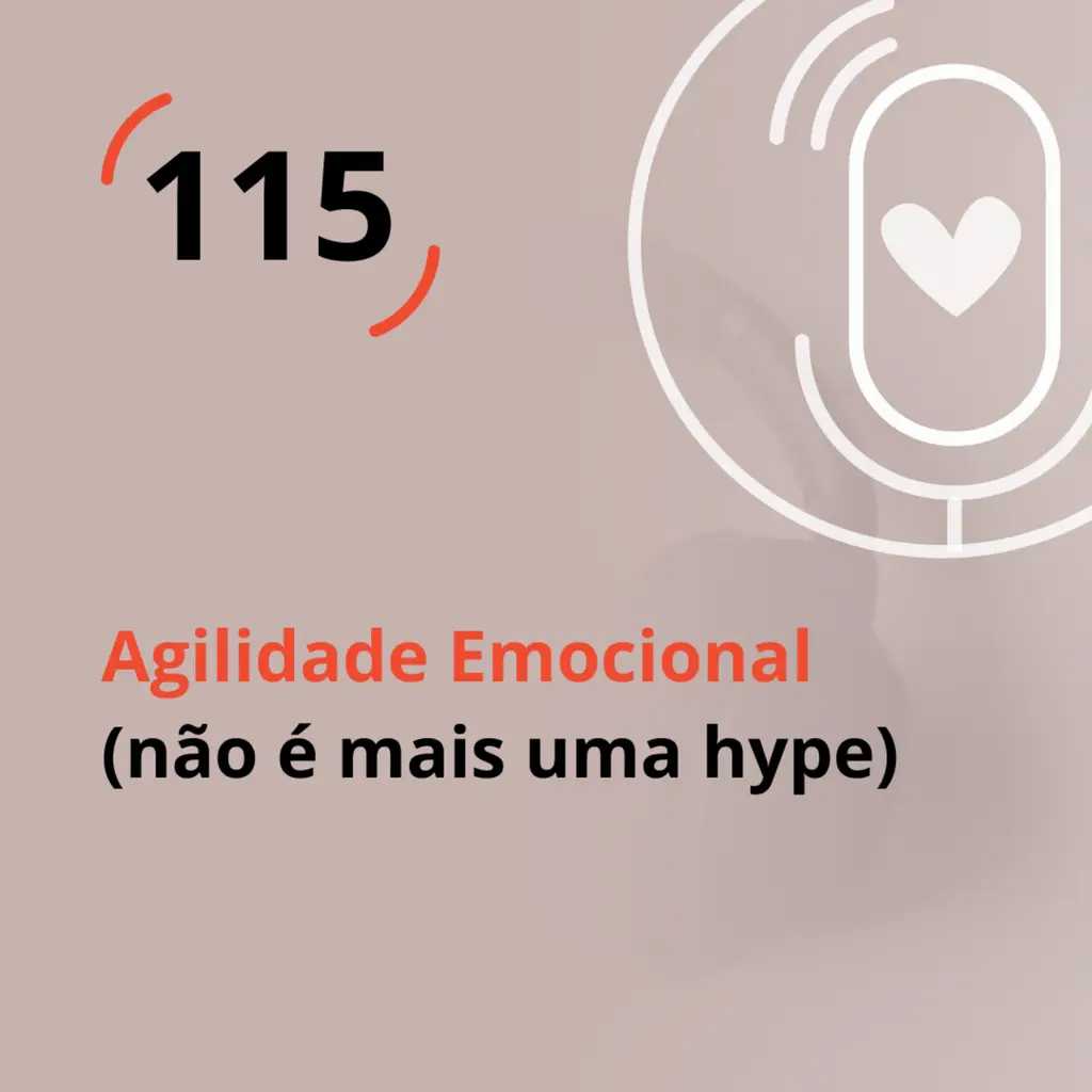 Ep. 115 - Agilidade emocional (não é mais uma hype)