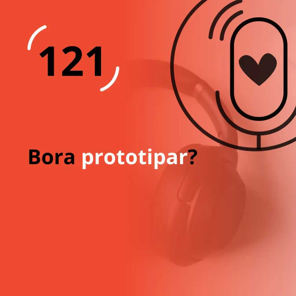 Ep. 121 - Bora prototipar?