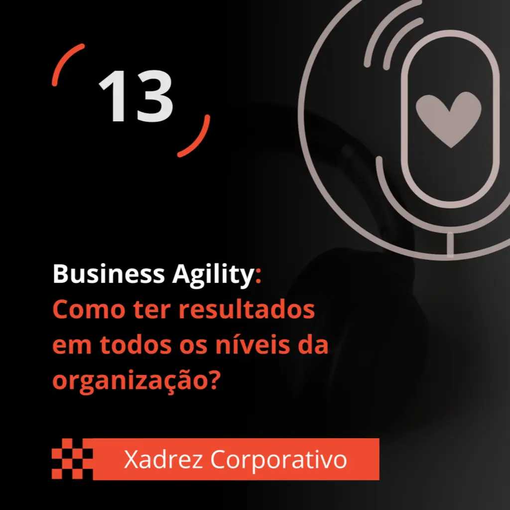 Xadrez Corporativo Ep. 13 - Business Agility: Como ter resultados em todos os níveis da organização?