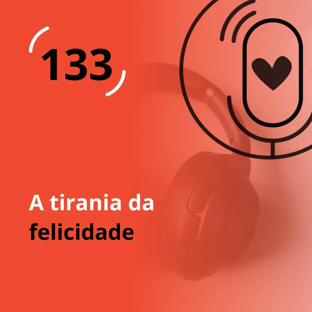 Ep. 133 - A tirania da felicidade