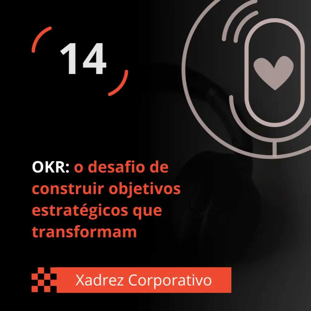 Xadrez Corporativo Ep. 14 - OKR: o desafio de construir objetivos estratégicos que transformam