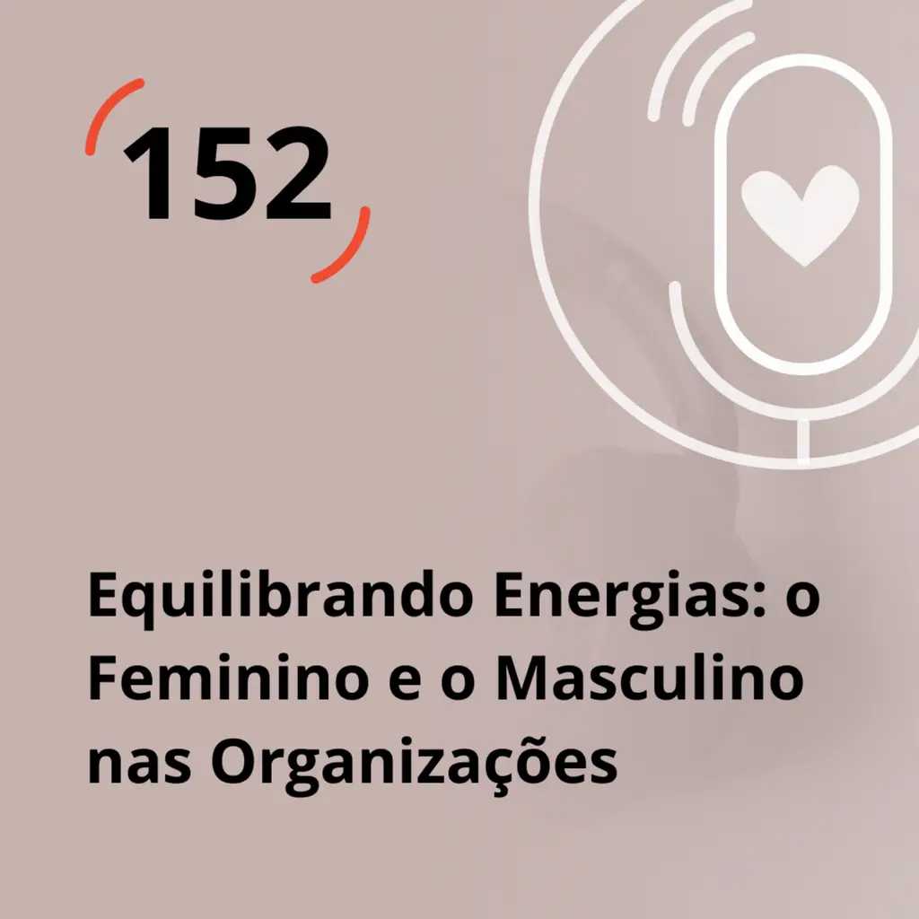 Ep. 152 - Equilibrando Energias: o Feminino e o Masculino nas Organizações
