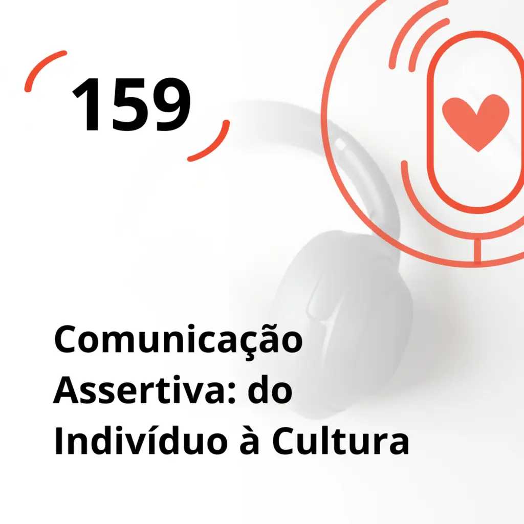 Ep. 159 - Comunicação Assertiva: do Individuo à Cultura