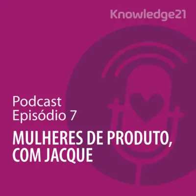 Ep. 07 - Mulheres de Produto, com Jacque