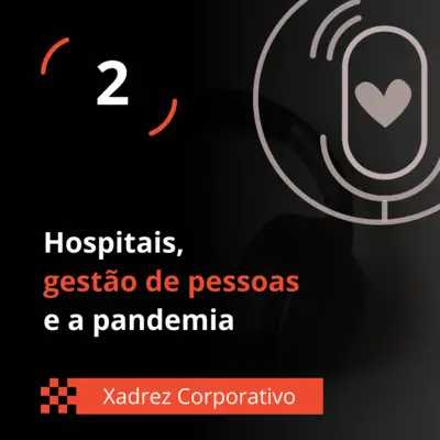 Xadrez Corporativo Ep. 02 - Hospitais, gestão de pessoas e a pandemia
