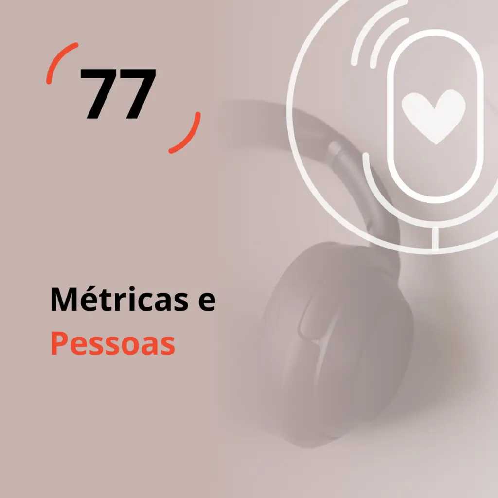 Ep. 77 - Métricas e Pessoas