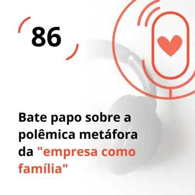 Ep. 86 - Bate papo sobre a polêmica metáfora da "empresa como família"