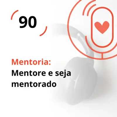 Ep. 90 - Mentoria: Mentore e seja mentorado