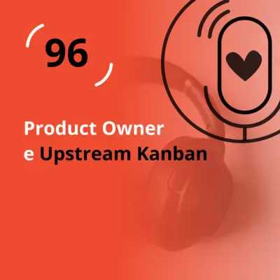 Ep. 96 - Product Owner e Upstream Kanban