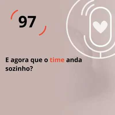 Ep. 97 - E agora que o time anda sozinho?