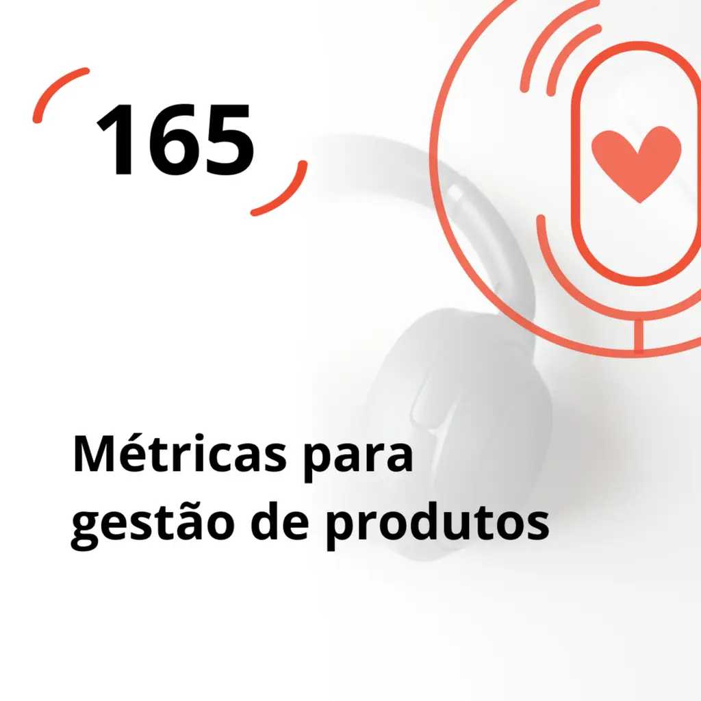 Ep. 165 - Métricas para Gestão de Produtos